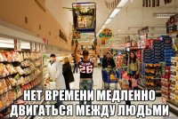  нет времени медленно двигаться между людьми