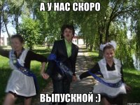 а у нас скоро выпускной :)