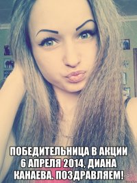  победительница в акции 6 апреля 2014, диана канаева. поздравляем!