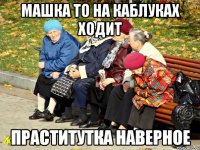 Машка то на каблуках ходит Праститутка наверное