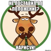 Не поставил в I положение? Нарисуй!