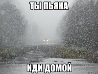 ты пьяна иди домой