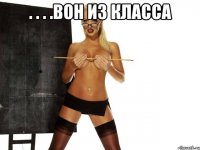 . . . .вон из класса 