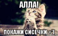 Алла! Покажи сисечки =*(