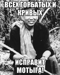 Всех горбатых и кривых Исправит мотыга!