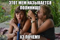 этот мем называется полинище хз почему