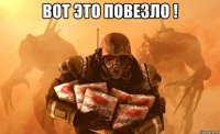 вот Это повезло ! 