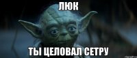 ЛЮК ты целовал сетру