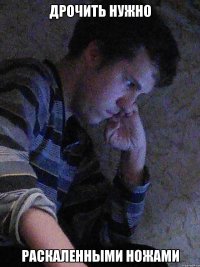 дрочить нужно раскаленными ножами