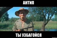 антип ты узбагойся
