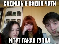 СИДИШЬ В ВИДЕО ЧАТИ И ТУТ ТАКАЯ ГУППА