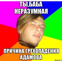 ты,баба неразумная причина грехопадения адамова