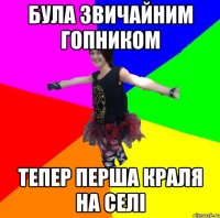 була звичайним гопником тепер перша краля на селі