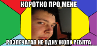 Коротко про мене Розпечатав не одну жопу ребята