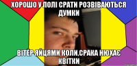 Хорошо у полі срати розвіваються думки вітер яйцями коли,срака нюхає квітки