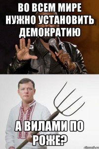 ВО ВСЕМ МИРЕ НУЖНО УСТАНОВИТЬ ДЕМОКРАТИЮ А ВИЛАМИ ПО РОЖЕ?