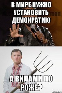 В МИРЕ НУЖНО УСТАНОВИТЬ ДЕМОКРАТИЮ А ВИЛАМИ ПО РОЖЕ?