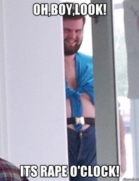 Oh,boy,look! its rape o'clock!