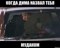 Когда Дима назвал тебя мудаком