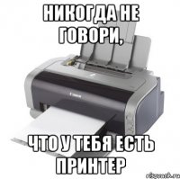 Никогда не говори, Что у тебя есть принтер