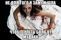 не для того я замуж шла чтоб терпеть боль от мудака