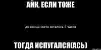 айк, если тоже тогда испугался(ась)
