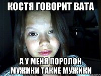 костя говорит вата а у меня поролон мужики такие мужики