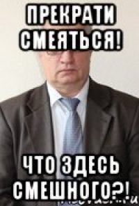Прекрати смеяться! Что здесь смешного?!