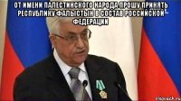 От имени палестинского народа прошу Принять Республику Фалыстын В состав Российской Федерации 