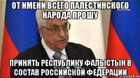 От имени всего Палестинского народа прошу Принять Республику Фалыстын В состав Российской Федерации