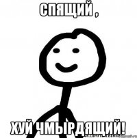 Спящий , хуй чмырдящий!