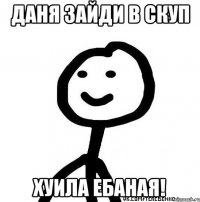 Даня зайди в скуп хуила ебаная!