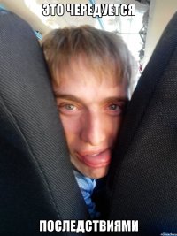 это чередуется последствиями