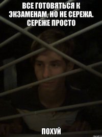 Все готовяться к экзаменам, но не Сережа. Сереже просто Похуй