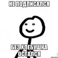 Не подписался Без хлебушка остался