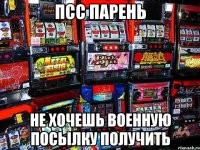 ПСС ПАРЕНЬ НЕ ХОЧЕШЬ ВОЕННУЮ ПОСЫЛКУ ПОЛУЧИТЬ