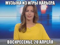 музыка из игры КАРЬЕРА Воскресенье, 20 апреля