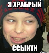 Я храбрый Ссыкун