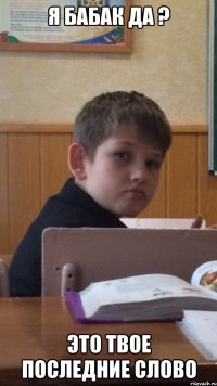 Я Бабак да ? это твое последние слово
