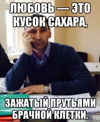 Любовь — это кусок сахара, зажатый прутьями брачной клетки.