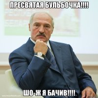 ПРЕСВЯТАЯ БУЛЬБОЧКА!!!! ШО-Ж Я БАЧИВ!!!!
