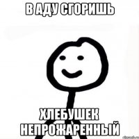 В аду сгоришь Хлебушек непрожаренный