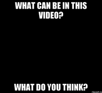 what can be in this video? what do you think?