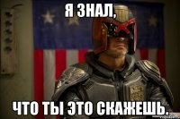 Я знал, что ты это скажешь.