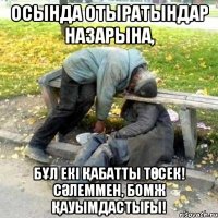Осында отыратындар назарына, Бұл екі қабатты төсек! Сәлеммен, БОМЖ қауымдастығы!