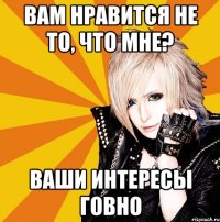 вам нравится не то, что мне? ваши интересы говно
