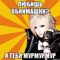 любишь обнимашки? я тебя мурмурмур