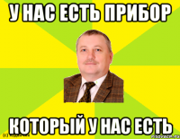 У НАС ЕСТЬ ПРИБОР КОТОРЫЙ У НАС ЕСТЬ