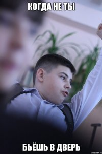 Когда не ты Бьёшь в дверь