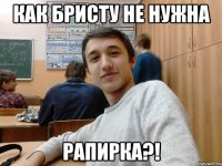 Как бристу не нужна рапирка?!
